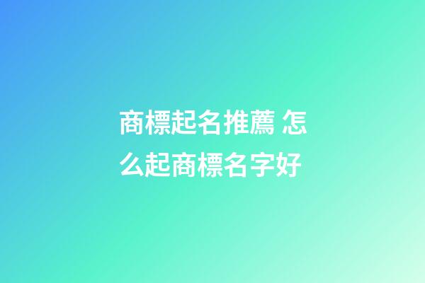 商標起名推薦 怎么起商標名字好-第1張-商標起名-玄機派